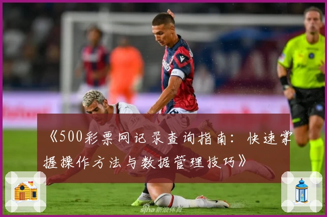《500彩票网记录查询指南：快速掌握操作方法与数据管理技巧》