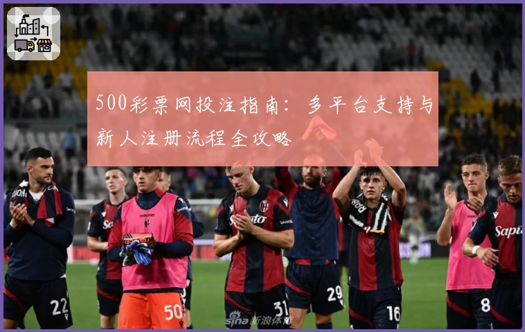 500彩票网投注指南：多平台支持与新人注册流程全攻略