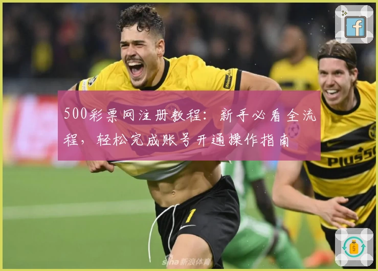 500彩票网注册教程:新手必看全流程,轻松完成账号开通操作指南