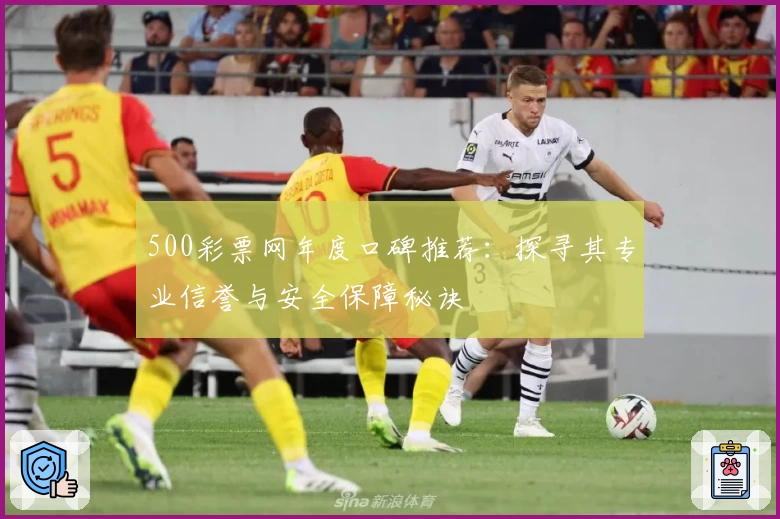 500彩票网年度口碑推荐：探寻其专业信誉与安全保障秘诀