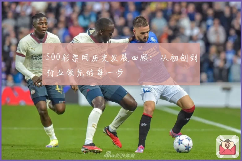 500彩票网历史发展回顾：从初创到行业领先的每一步