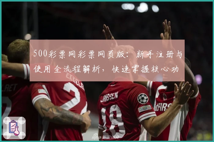 500彩票网彩票网页版:新手注册与使用全流程解析,快速掌握核心功能技巧
