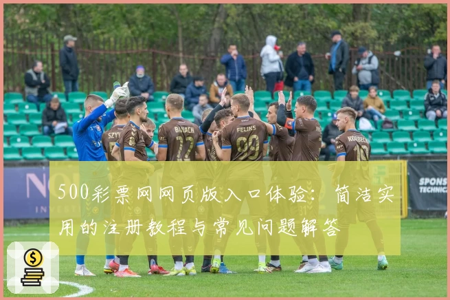 500彩票网网页版入口体验：简洁实用的注册教程与常见问题解答