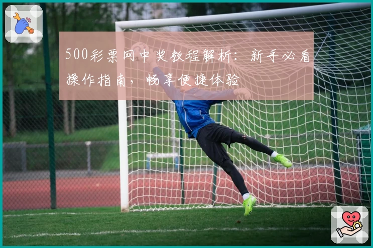 500彩票网中奖教程解析：新手必看操作指南，畅享便捷体验