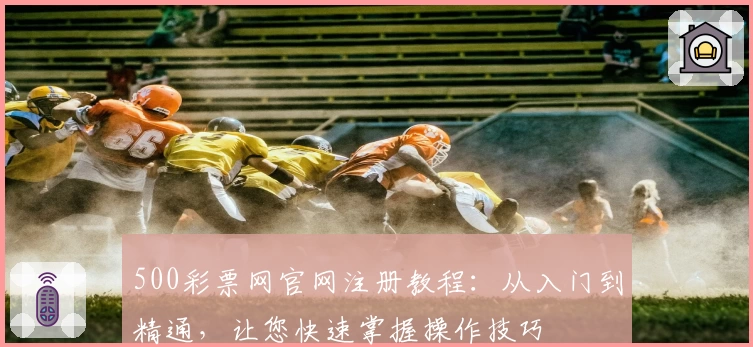 500彩票网官网注册教程:从入门到精通,让您快速掌握操作技巧