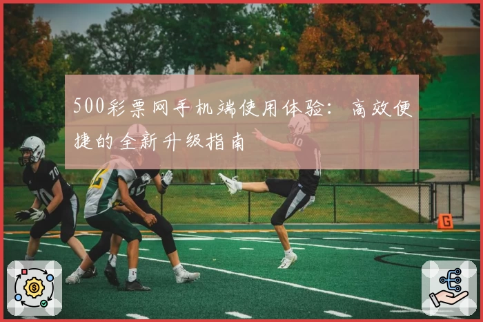 500彩票网手机端使用体验：高效便捷的全新升级指南
