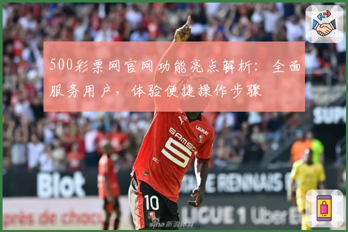 500彩票网官网功能亮点解析：全面服务用户，体验便捷操作步骤