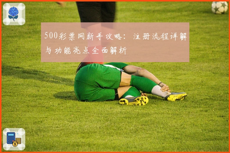500彩票网新手攻略：注册流程详解与功能亮点全面解析