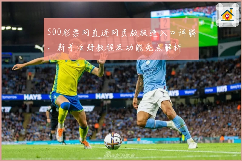 500彩票网直连网页版极速入口详解,新手注册教程及功能亮点解析