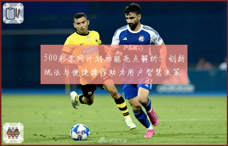 500彩票网计划功能亮点解析：创新玩法与便捷操作助力用户智慧决策