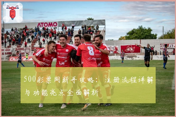 500彩票网新手攻略:注册流程详解与功能亮点全面解析