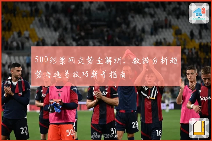 500彩票网走势全解析：数据分析趋势与选号技巧新手指南