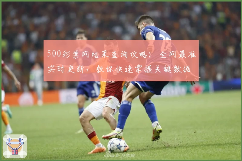 500彩票网结果查询攻略：全网最准实时更新，教你快速掌握关键数据