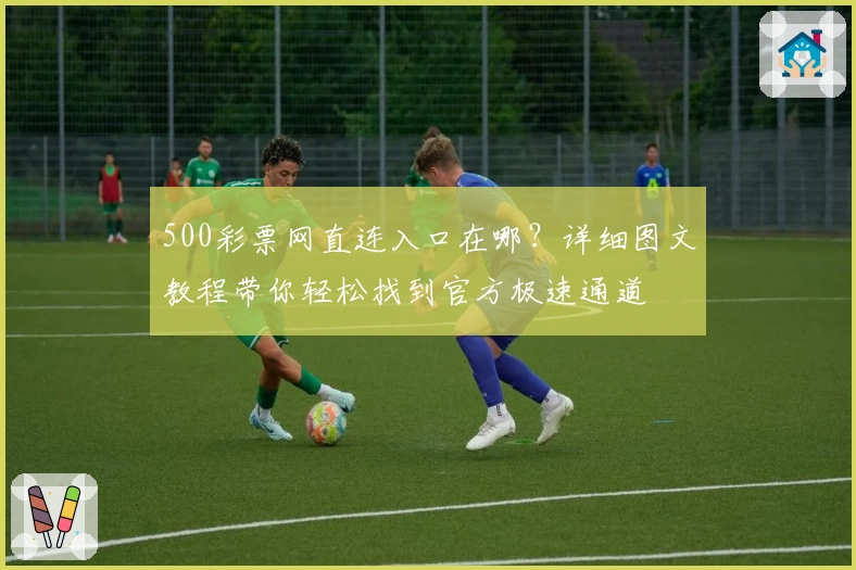 500彩票网直连入口在哪？详细图文教程带你轻松找到官方极速通道