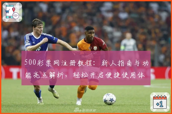 500彩票网注册教程：新人指南与功能亮点解析，轻松开启便捷使用体验