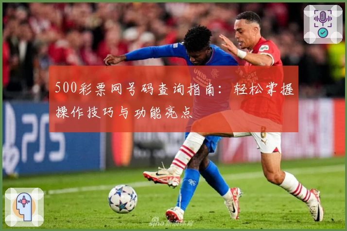 500彩票网号码查询指南：轻松掌握操作技巧与功能亮点