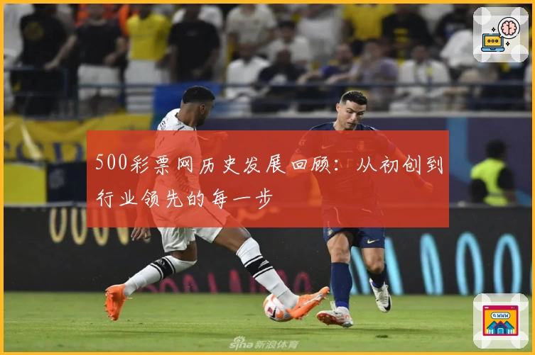 500彩票网历史发展回顾:从初创到行业领先的每一步