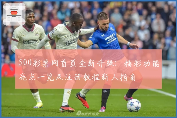 500彩票网首页全新升级：精彩功能亮点一览及注册教程新人指南