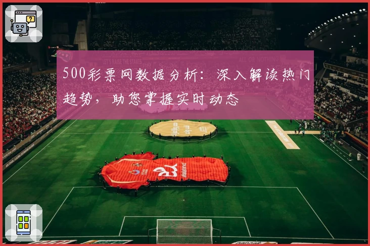 500彩票网数据分析：深入解读热门趋势，助您掌握实时动态