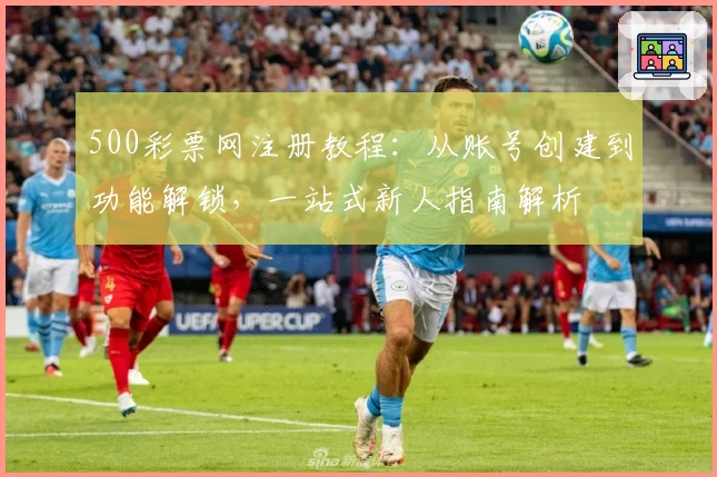 500彩票网注册教程：从账号创建到功能解锁，一站式新人指南解析