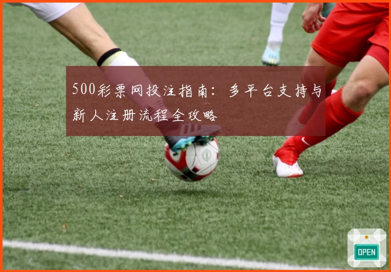 500彩票网投注指南:多平台支持与新人注册流程全攻略