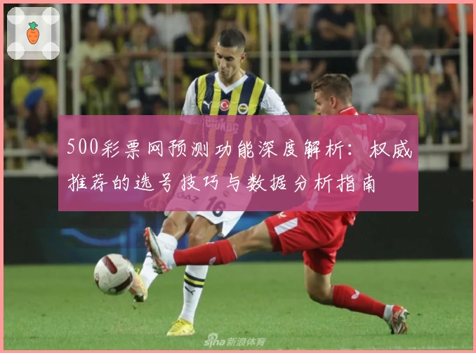 500彩票网预测功能深度解析：权威推荐的选号技巧与数据分析指南