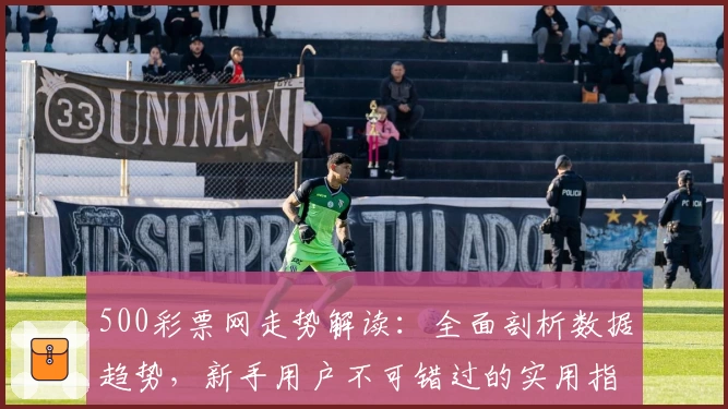 500彩票网走势解读：全面剖析数据趋势，新手用户不可错过的实用指南