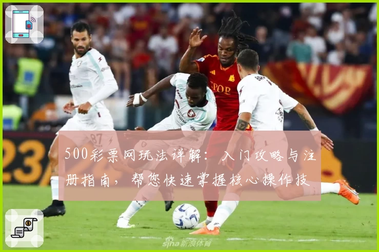 500彩票网玩法详解：入门攻略与注册指南，帮您快速掌握核心操作技巧