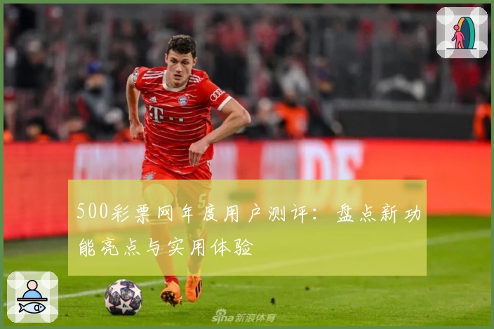 500彩票网年度用户测评：盘点新功能亮点与实用体验