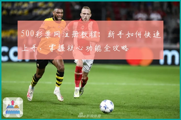 500彩票网注册教程：新手如何快速上手，掌握核心功能全攻略