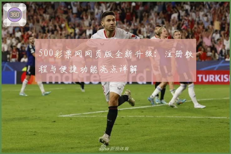 500彩票网网页版全新升级：注册教程与便捷功能亮点详解